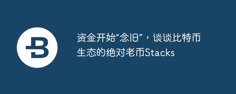 资金开始“念旧”，谈谈比特币生态的绝对老币stacks